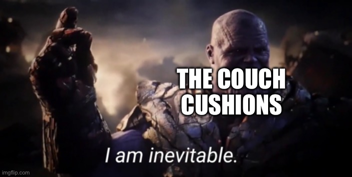 I am inevitable | THE COUCH CUSHIONS | image tagged in i am inevitable | made w/ Imgflip meme maker