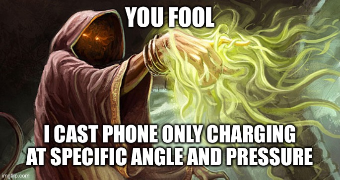 I cast | YOU FOOL I CAST PHONE ONLY CHARGING AT SPECIFIC ANGLE AND PRESSURE | image tagged in i cast | made w/ Imgflip meme maker