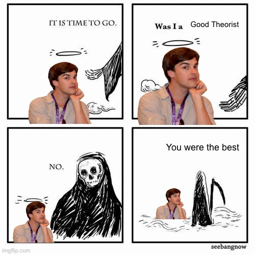 NOOOOOO! | Good Theorist; You were the best | image tagged in it is time to go | made w/ Imgflip meme maker