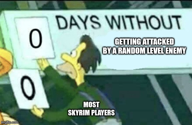 0 days without (Lenny, Simpsons) | GETTING ATTACKED BY A RANDOM LEVEL ENEMY; MOST SKYRIM PLAYERS | image tagged in 0 days without lenny simpsons | made w/ Imgflip meme maker
