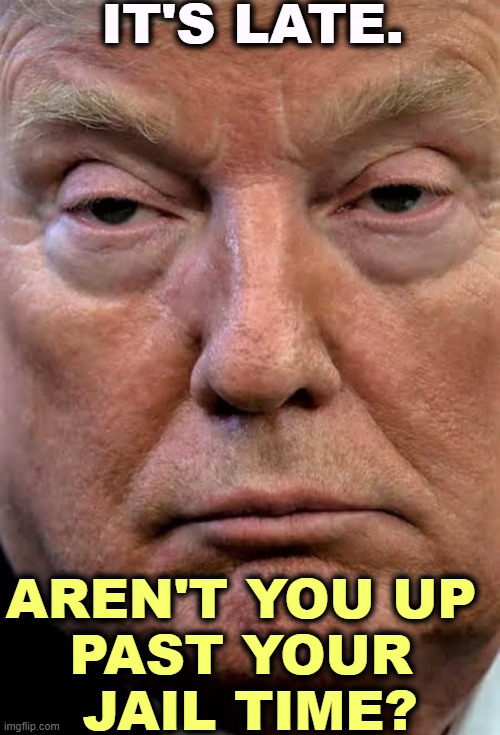 Trump woozy dilated | IT'S LATE. AREN'T YOU UP 
PAST YOUR 
JAIL TIME? | image tagged in trump woozy dilated,trump,infant,baby,toddler,jail | made w/ Imgflip meme maker