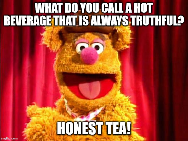 Probably Not the Best Joke I've Come Up With #2 | WHAT DO YOU CALL A HOT BEVERAGE THAT IS ALWAYS TRUTHFUL? HONEST TEA! | image tagged in fozzie bear joke | made w/ Imgflip meme maker