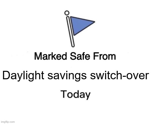 I Hear Those Things Can Be Deadly | Daylight savings switch-over | image tagged in memes,marked safe from | made w/ Imgflip meme maker