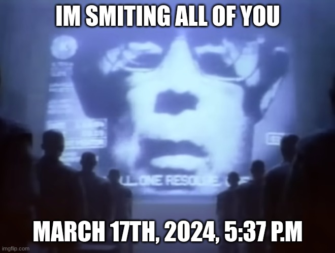 count your days | IM SMITING ALL OF YOU; MARCH 17TH, 2024, 5:37 P.M | image tagged in 1984 macintosh commercial | made w/ Imgflip meme maker