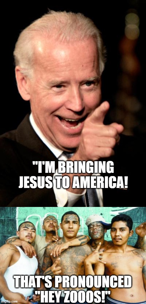 it's just spoken differently | "I'M BRINGING JESUS TO AMERICA! THAT'S PRONOUNCED "HEY ZOOOS!" | image tagged in memes,smilin biden,mexican gang members | made w/ Imgflip meme maker