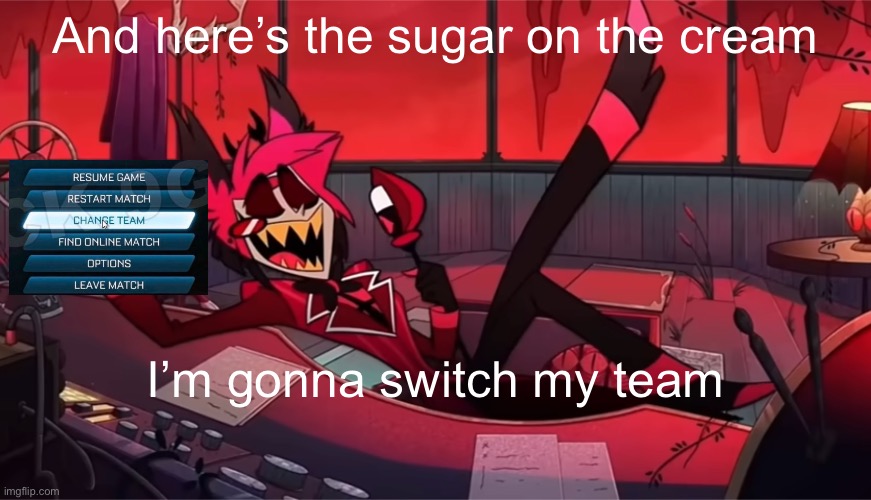 And here's the sugar on the cream | And here’s the sugar on the cream; I’m gonna switch my team | image tagged in and here's the sugar on the cream | made w/ Imgflip meme maker
