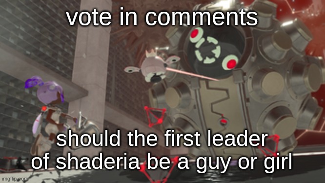 this is for the rift prequel | vote in comments; should the first leader of shaderia be a guy or girl | image tagged in that one side order ball boss | made w/ Imgflip meme maker
