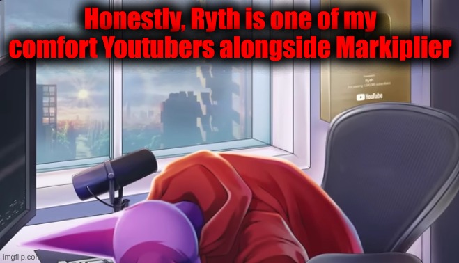 Both are great at their carrier | Honestly, Ryth is one of my comfort Youtubers alongside Markiplier | image tagged in ryth dies | made w/ Imgflip meme maker