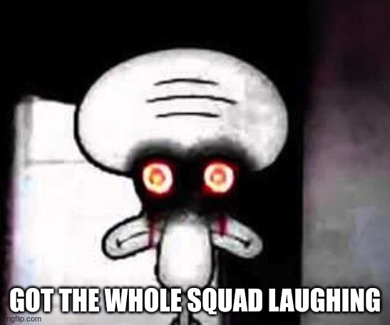 Suicidal Squidward | GOT THE WHOLE SQUAD LAUGHING | image tagged in suicidal squidward | made w/ Imgflip meme maker