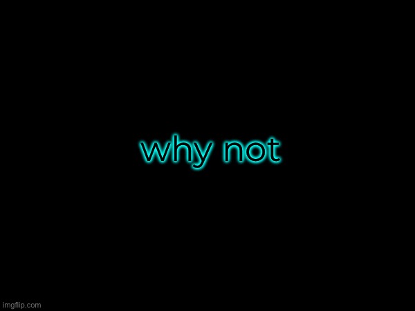 why not | made w/ Imgflip meme maker