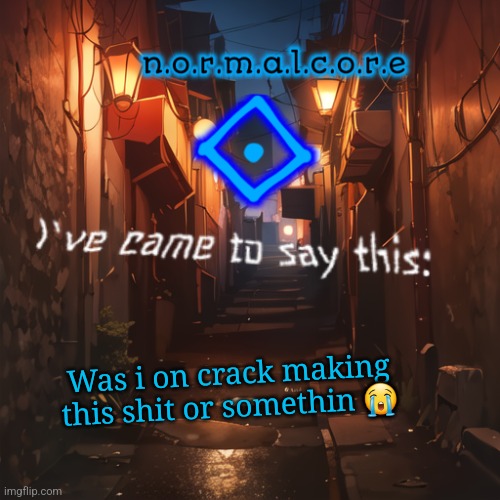 Normalcore's announcement temp | Was i on crack making this shit or somethin 😭 | image tagged in normalcore's announcement temp | made w/ Imgflip meme maker