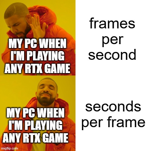 credit to xzrvr on steam for portal RTX | frames per second; MY PC WHEN I'M PLAYING ANY RTX GAME; seconds per frame; MY PC WHEN I'M PLAYING ANY RTX GAME | image tagged in memes,drake hotline bling | made w/ Imgflip meme maker