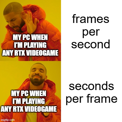 credit to xzrvr on steam | frames per second; MY PC WHEN I'M PLAYING ANY RTX VIDEOGAME; seconds per frame; MY PC WHEN I'M PLAYING ANY RTX VIDEOGAME | image tagged in memes,drake hotline bling | made w/ Imgflip meme maker