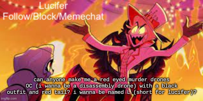 pls make oc for me | can anyone make me a red eyed murder drones OC (i wanna be a disassembly drone) with a black outfit and red tail? i wanna be named L (short for lucifer)? | image tagged in lucifer's announcement temp | made w/ Imgflip meme maker