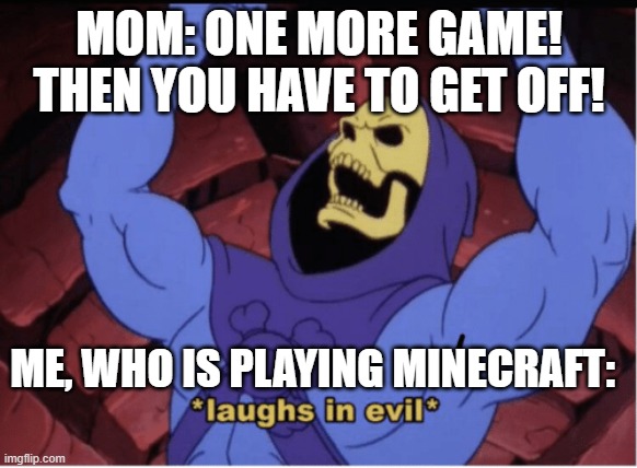 Life hack for infinite gaming! | MOM: ONE MORE GAME! THEN YOU HAVE TO GET OFF! ME, WHO IS PLAYING MINECRAFT: | image tagged in laughs in evil | made w/ Imgflip meme maker