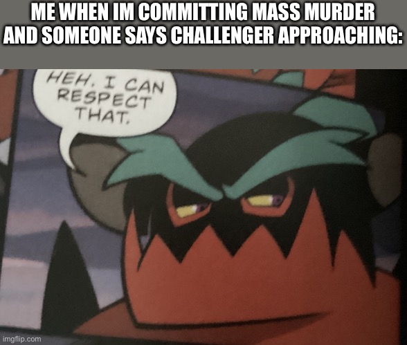 I can respect that | ME WHEN IM COMMITTING MASS MURDER AND SOMEONE SAYS CHALLENGER APPROACHING: | image tagged in i can respect that | made w/ Imgflip meme maker
