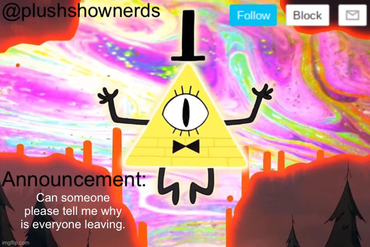 PlushShowNerds announcement | Can someone please tell me why is everyone leaving. | image tagged in plushshownerds announcement | made w/ Imgflip meme maker