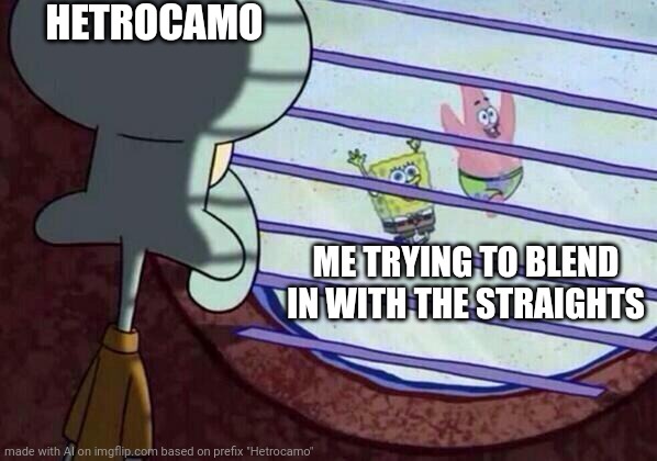 Bruh | HETROCAMO; ME TRYING TO BLEND IN WITH THE STRAIGHTS | image tagged in squidward window | made w/ Imgflip meme maker