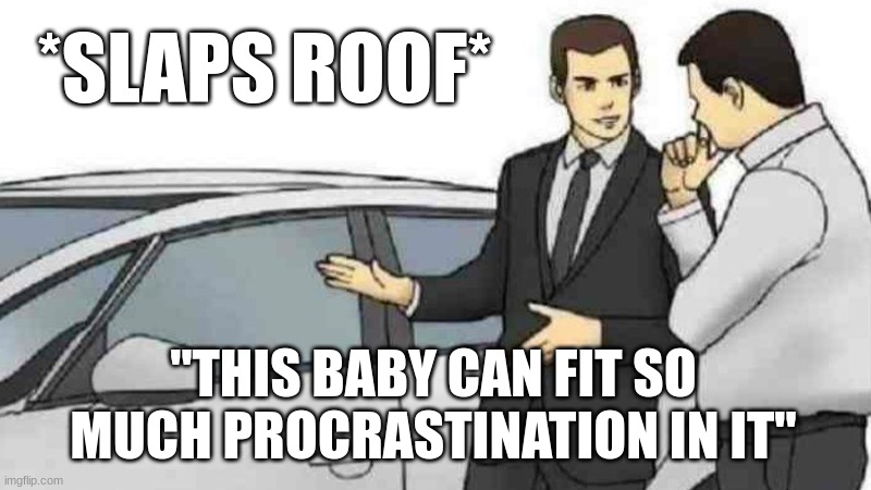 I'll take your entire stock | *SLAPS ROOF*; "THIS BABY CAN FIT SO MUCH PROCRASTINATION IN IT" | image tagged in memes,car salesman slaps roof of car | made w/ Imgflip meme maker