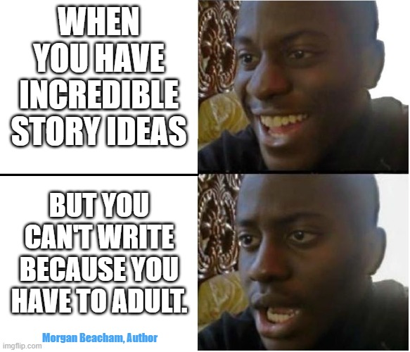 Disappointed Author | WHEN YOU HAVE INCREDIBLE STORY IDEAS; BUT YOU CAN'T WRITE BECAUSE YOU HAVE TO ADULT. Morgan Beacham, Author | made w/ Imgflip meme maker