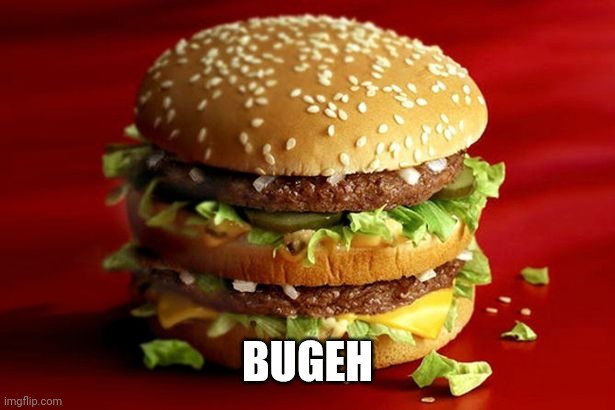 big mac | BUGEH | image tagged in big mac | made w/ Imgflip meme maker