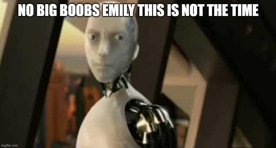 White robot says no | NO BIG BOOBS EMILY THIS IS NOT THE TIME | image tagged in white robot says no | made w/ Imgflip meme maker