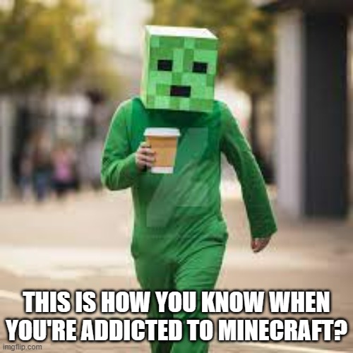 meme by Brad addicted to Minecraft | THIS IS HOW YOU KNOW WHEN YOU'RE ADDICTED TO MINECRAFT? | image tagged in gaming,funny,video games,computer games,pc gaming,humor | made w/ Imgflip meme maker