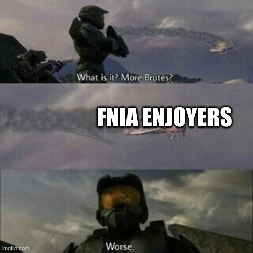 What is it? More Brutes? | FNIA ENJOYERS | image tagged in what is it more brutes | made w/ Imgflip meme maker
