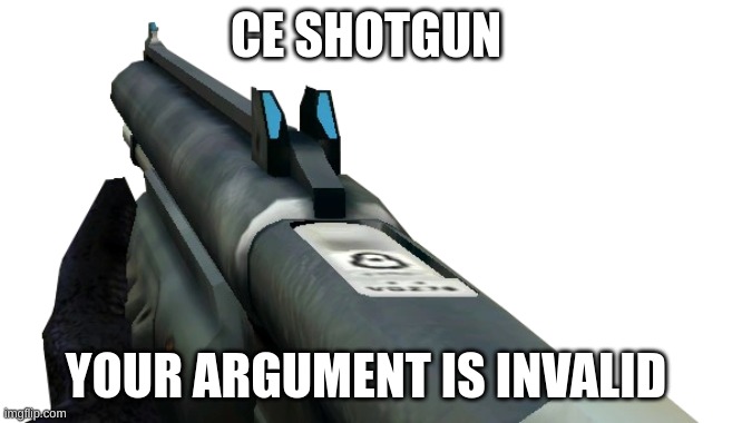 CE SHOTGUN YOUR ARGUMENT IS INVALID | made w/ Imgflip meme maker