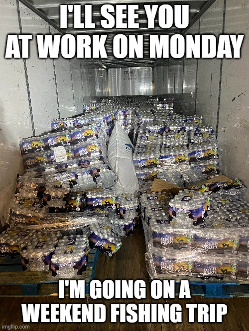 meme by Brad weekend fishing trip | I'LL SEE YOU AT WORK ON MONDAY; I'M GOING ON A WEEKEND FISHING TRIP | image tagged in sports,funny,fishing,beer,humor,boat | made w/ Imgflip meme maker