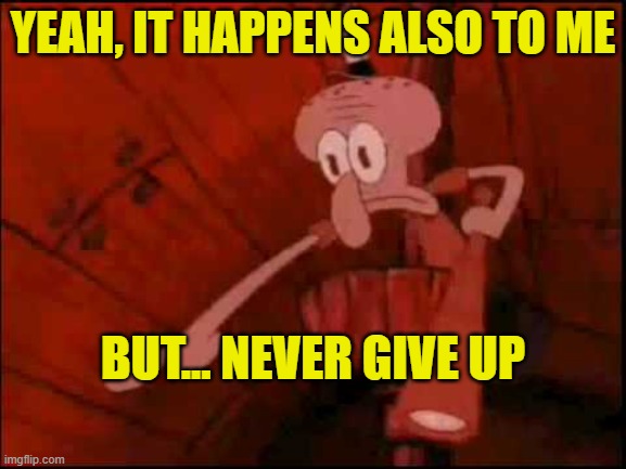 Squidward pointing | YEAH, IT HAPPENS ALSO TO ME BUT... NEVER GIVE UP | image tagged in squidward pointing | made w/ Imgflip meme maker