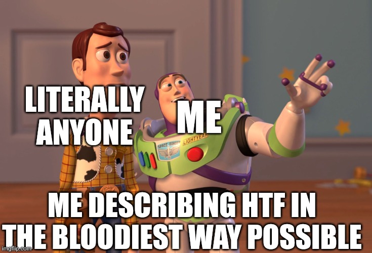 who else has a bloody way of describing this show | ME; LITERALLY ANYONE; ME DESCRIBING HTF IN THE BLOODIEST WAY POSSIBLE | image tagged in memes,x x everywhere,who agrees | made w/ Imgflip meme maker