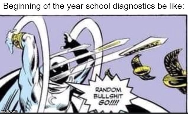 It is not possible to not relate to this | Beginning of the year school diagnostics be like: | image tagged in random bullshit go,school sucks | made w/ Imgflip meme maker