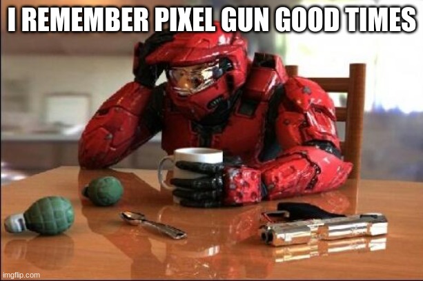 Halo | I REMEMBER PIXEL GUN GOOD TIMES | image tagged in halo | made w/ Imgflip meme maker