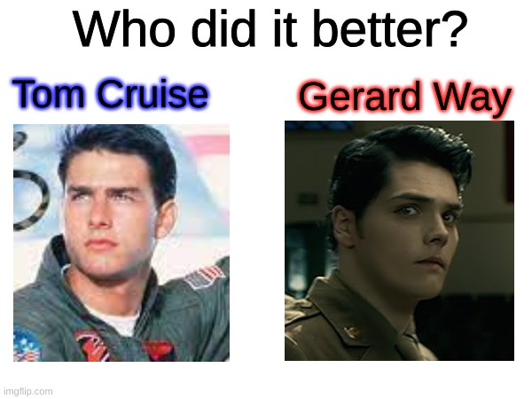 Who did it better? Gerard Way; Tom Cruise | image tagged in gerard way,tom cruise,top gun,mcr,my chemical romance,who would win | made w/ Imgflip meme maker