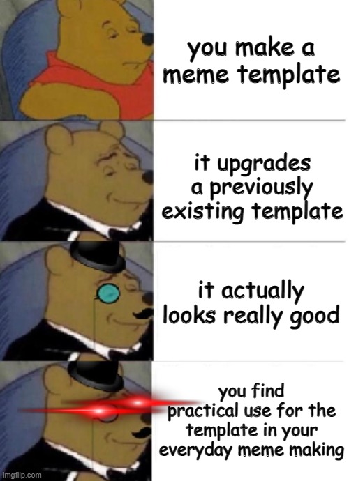 My new template | you make a meme template; it upgrades a previously existing template; it actually looks really good; you find practical use for the template in your everyday meme making | image tagged in winnie the pooh good better best insane | made w/ Imgflip meme maker