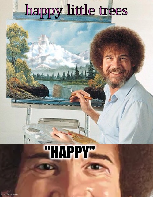 Bob Ross Meme | happy little trees "HAPPY" | image tagged in bob ross meme | made w/ Imgflip meme maker