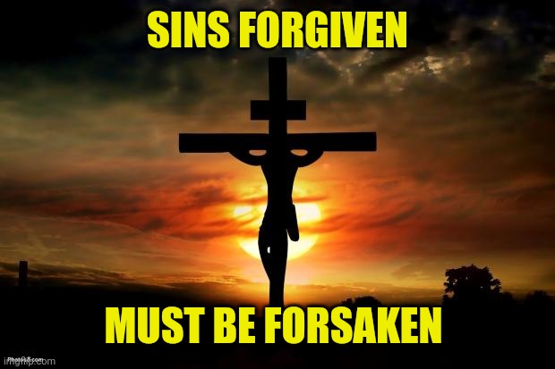 Jesus on the cross | SINS FORGIVEN; MUST BE FORSAKEN | image tagged in jesus on the cross | made w/ Imgflip meme maker