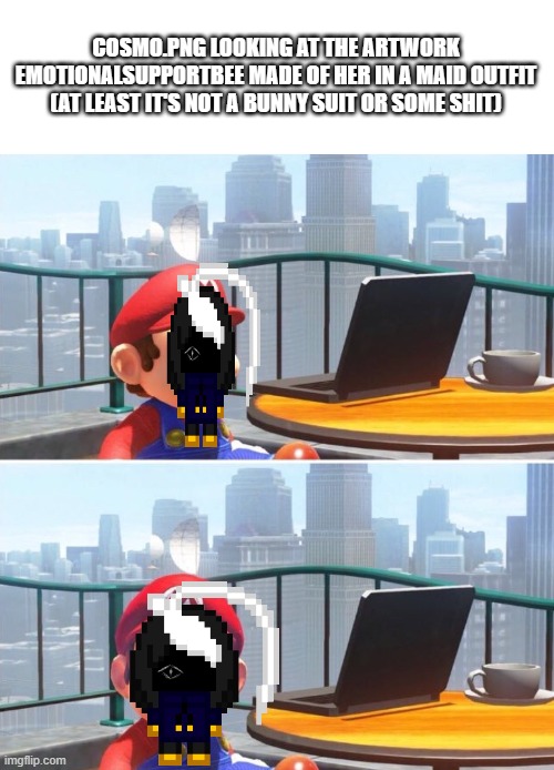 I'm gonna regret posting this later aren't I | COSMO.PNG LOOKING AT THE ARTWORK EMOTIONALSUPPORTBEE MADE OF HER IN A MAID OUTFIT (AT LEAST IT'S NOT A BUNNY SUIT OR SOME SHIT) | image tagged in mario looks at computer | made w/ Imgflip meme maker