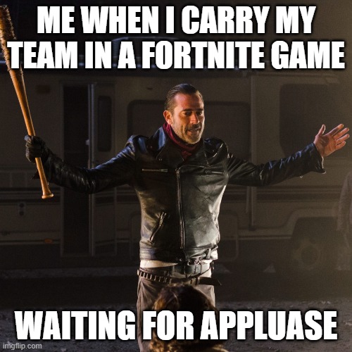 blud | ME WHEN I CARRY MY TEAM IN A FORTNITE GAME; WAITING FOR APPLUASE | image tagged in disappointing negan,fortnite | made w/ Imgflip meme maker