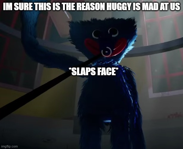 slapin hugg wugg | IM SURE THIS IS THE REASON HUGGY IS MAD AT US; *SLAPS FACE* | image tagged in huggy wuggy slap meme | made w/ Imgflip meme maker