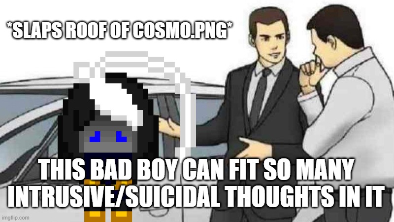 :| | *SLAPS ROOF OF COSMO.PNG*; THIS BAD BOY CAN FIT SO MANY INTRUSIVE/SUICIDAL THOUGHTS IN IT | image tagged in memes,car salesman slaps roof of car | made w/ Imgflip meme maker