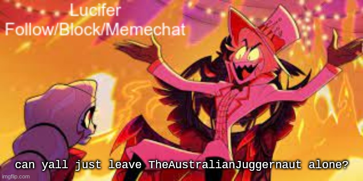 . | can yall just leave TheAustralianJuggernaut alone? | image tagged in lucifer's announcement temp | made w/ Imgflip meme maker