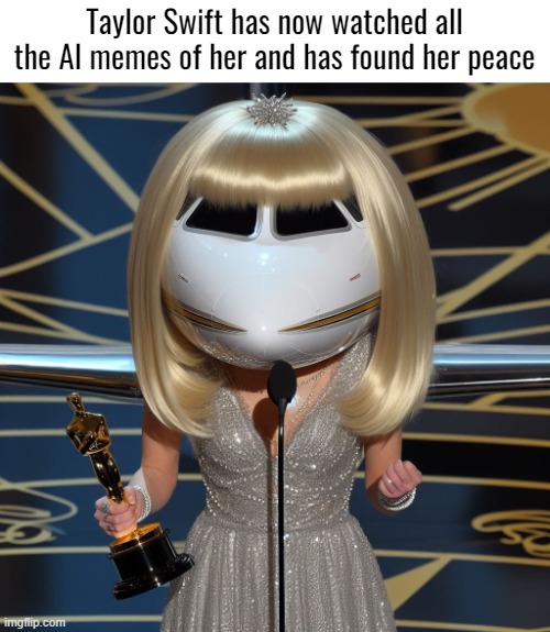 Taylor Swift has now watched all the AI memes of her and has found her peace | image tagged in taylor swift,funny,ai | made w/ Imgflip meme maker