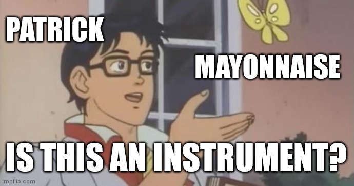 Patric | PATRICK; MAYONNAISE; IS THIS AN INSTRUMENT? | image tagged in is this a pigeon | made w/ Imgflip meme maker