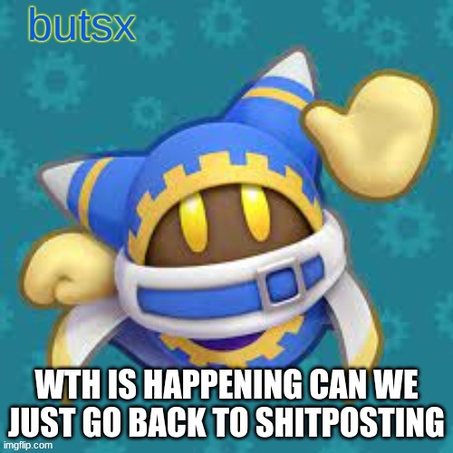 real | WTH IS HAPPENING CAN WE JUST GO BACK TO SHITPOSTING | image tagged in butsx news | made w/ Imgflip meme maker