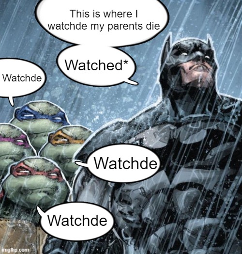 turtles repeating to batman | This is where I watchde my parents die; Watched*; Watchde; Watchde; Watchde | image tagged in turtles repeating to batman | made w/ Imgflip meme maker
