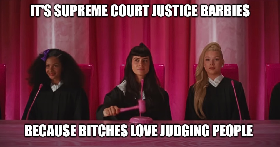 Barbie | IT'S SUPREME COURT JUSTICE BARBIES; BECAUSE BITCHES LOVE JUDGING PEOPLE | image tagged in supreme court barbie,barbie,judgemental,judging you,dont judge me,true story | made w/ Imgflip meme maker