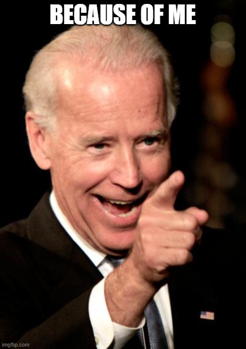 Smilin Biden Meme | BECAUSE OF ME | image tagged in memes,smilin biden | made w/ Imgflip meme maker