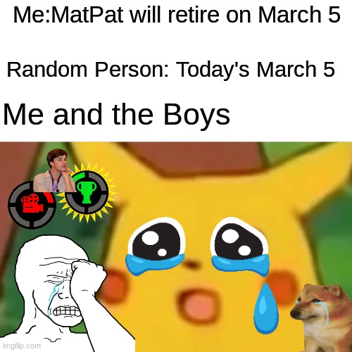 Surprised Pikachu Meme | Me:MatPat will retire on March 5; Random Person: Today's March 5; Me and the Boys | image tagged in memes,surprised pikachu | made w/ Imgflip meme maker